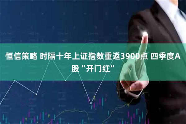 恒信策略 时隔十年上证指数重返3900点 四季度A股“开门红”