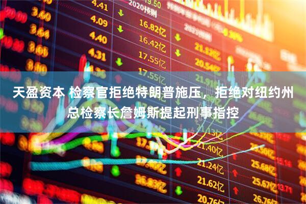 天盈资本 检察官拒绝特朗普施压，拒绝对纽约州总检察长詹姆斯提起刑事指控