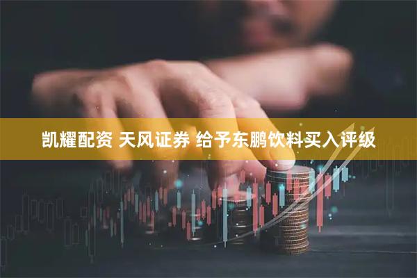 凯耀配资 天风证券 给予东鹏饮料买入评级