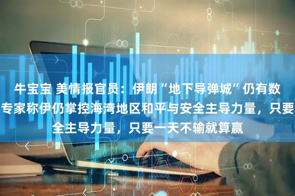 牛宝宝 美情报官员：伊朗“地下导弹城”仍有数千枚弹道导弹，专家称伊仍掌控海湾地区和平与安全主导力量，只要一天不输就算赢