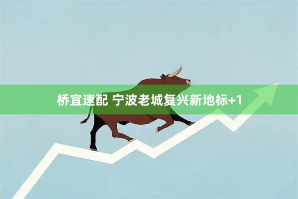 桥宜速配 宁波老城复兴新地标+1