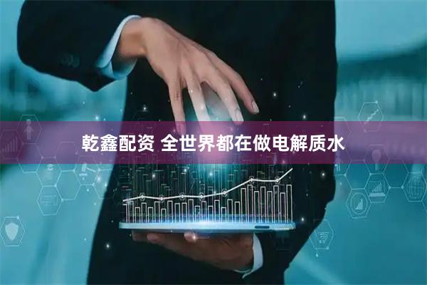乾鑫配资 全世界都在做电解质水