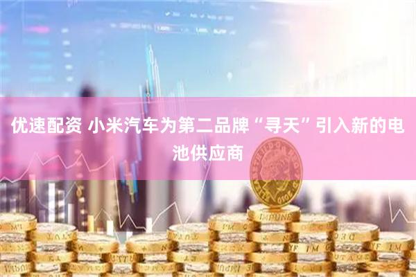 优速配资 小米汽车为第二品牌“寻天”引入新的电池供应商