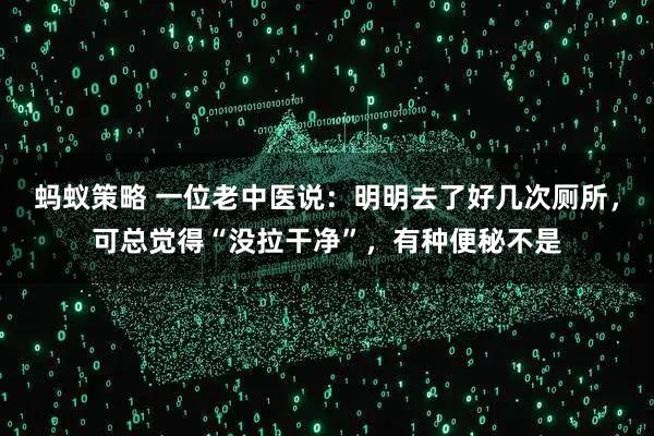 蚂蚁策略 一位老中医说：明明去了好几次厕所，可总觉得“没拉干净”，有种便秘不是