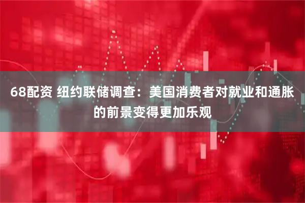 68配资 纽约联储调查：美国消费者对就业和通胀的前景变得更加乐观