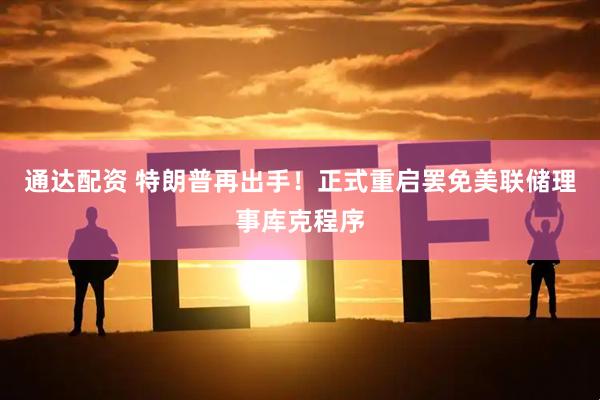 通达配资 特朗普再出手！正式重启罢免美联储理事库克程序