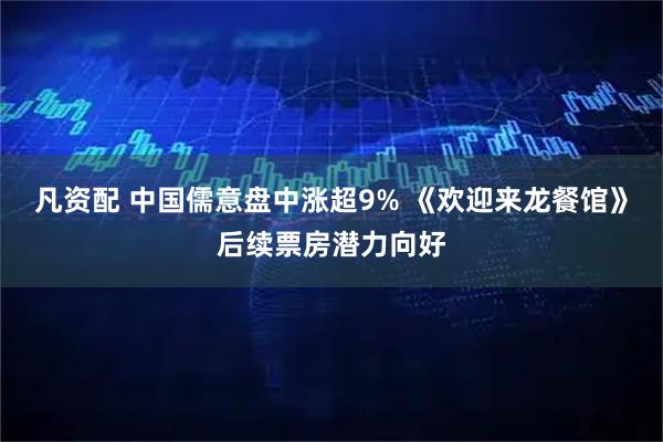 凡资配 中国儒意盘中涨超9% 《欢迎来龙餐馆》后续票房潜力向好